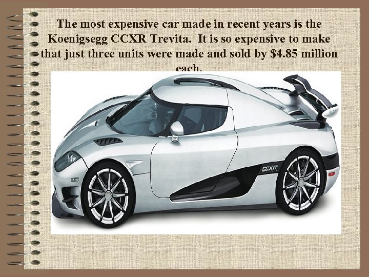 The most expensive car made in recent years is the Koenigsegg CCXR Trevita. It
