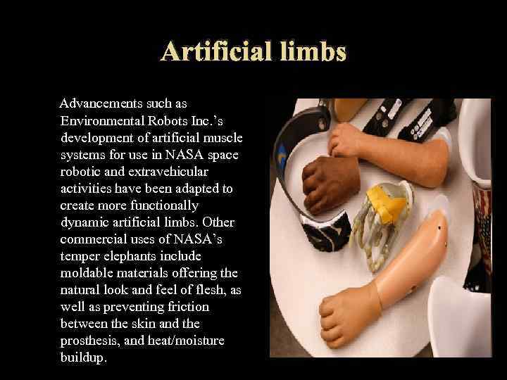 Artificial limbs Advancements such as Environmental Robots Inc. ’s development of artificial muscle systems