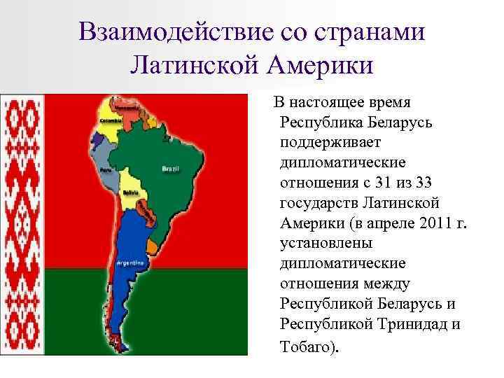Взаимодействие со странами Латинской Америки В настоящее время Республика Беларусь поддерживает дипломатические отношения с
