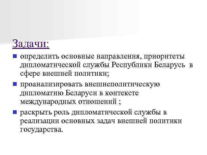 Задачи: определить основные направления, приоритеты дипломатической службы Республики Беларусь в сфере внешней политики; n