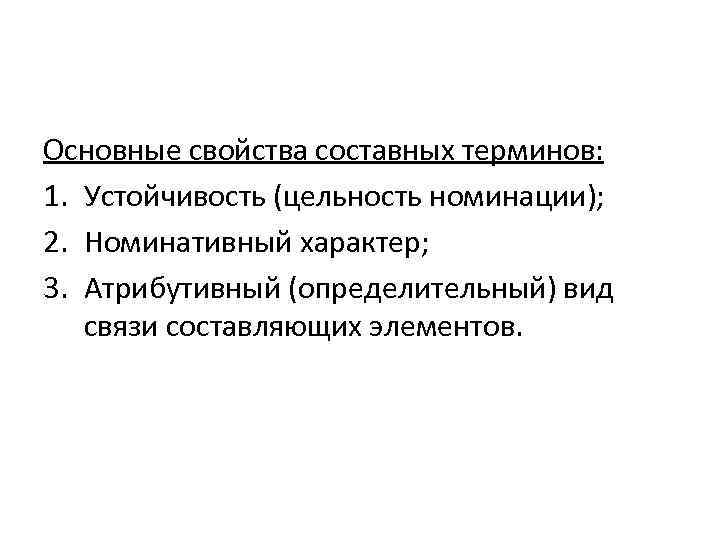 Основные свойства составных терминов: 1. Устойчивость (цельность номинации); 2. Номинативный характер; 3. Атрибутивный (определительный)