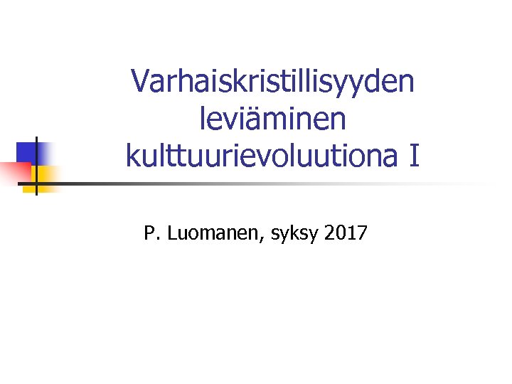 Varhaiskristillisyyden leviäminen kulttuurievoluutiona I P. Luomanen, syksy 2017 