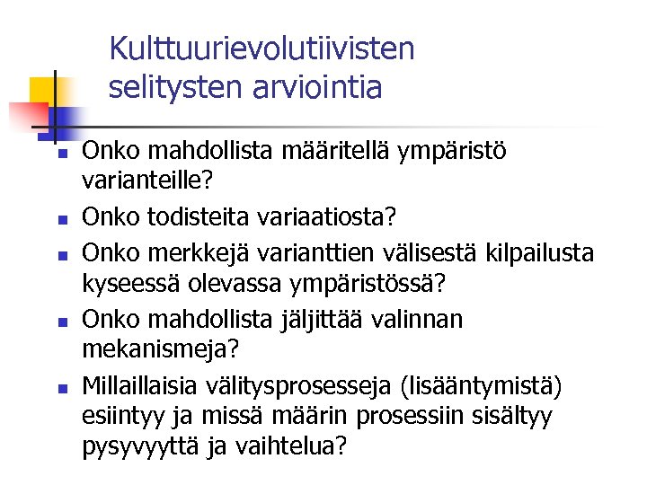 Kulttuurievolutiivisten selitysten arviointia n n n Onko mahdollista määritellä ympäristö varianteille? Onko todisteita variaatiosta?