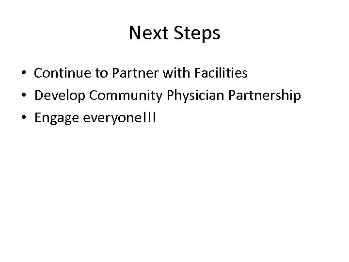 Next Steps • Continue to Partner with Facilities • Develop Community Physician Partnership •