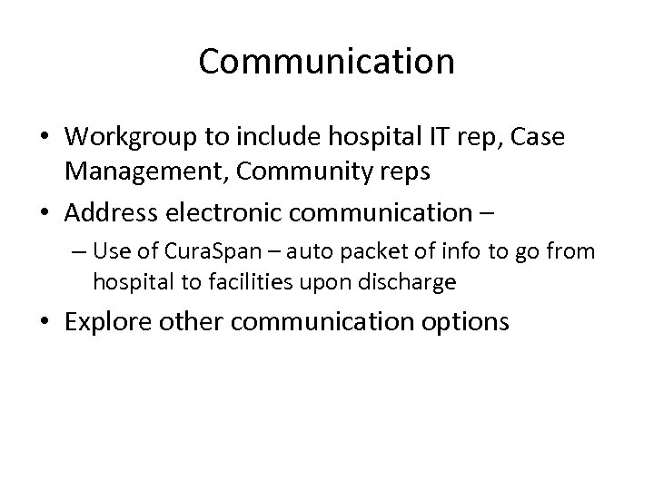 Communication • Workgroup to include hospital IT rep, Case Management, Community reps • Address