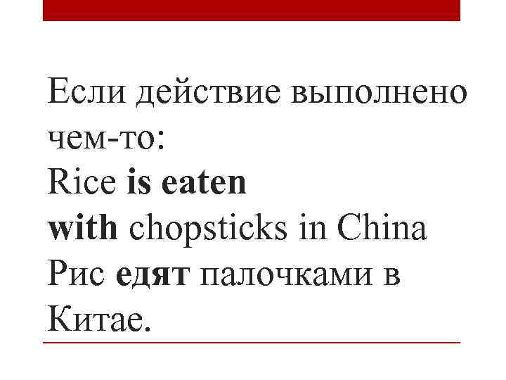Если действие выполнено чем-то: Rice is eaten with chopsticks in China Рис едят палочками