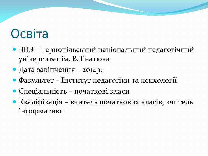 Освіта ВНЗ – Тернопільський національний педагогічний університет ім. В. Гнатюка Дата закінчення – 2014