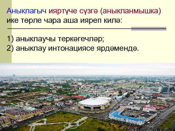 Аныклагыч ияртүче сүзгә (аныкланмышка) ике төрле чара аша ияреп килә: 1) аныклаучы теркәгечләр; 2)