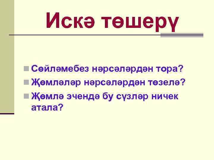 Искә төшерү n Сөйләмебез нәрсәләрдән тора? n Җөмләләр нәрсәләрдән төзелә? n Җөмлә эчендә бу