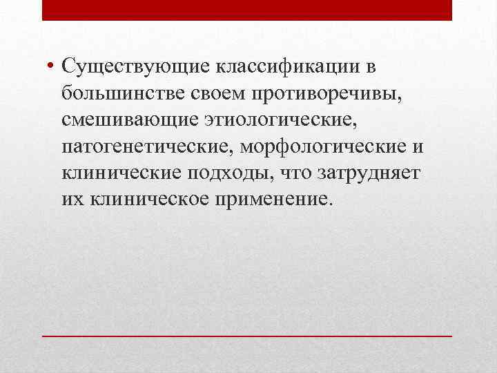  • Существующие классификации в большинстве своем противоречивы, смешивающие этиологические, патогенетические, морфологические и клинические