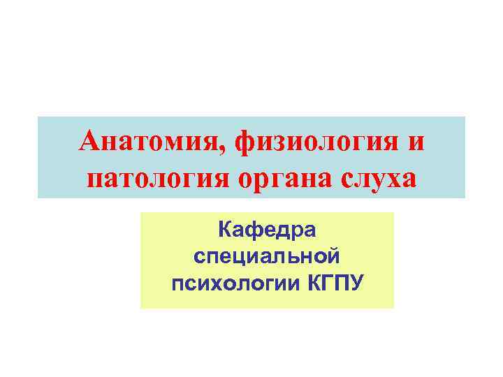 Анатомия, физиология и патология органа слуха Кафедра специальной психологии КГПУ 