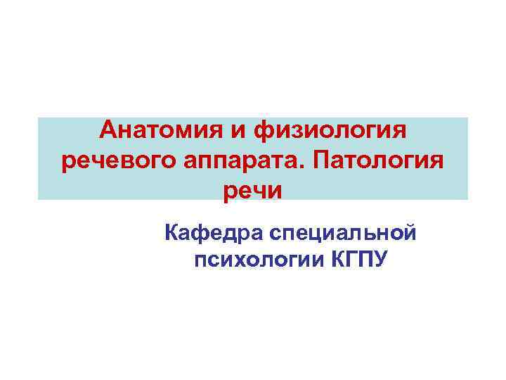 Анатомия и физиология речевого аппарата. Патология речи Кафедра специальной психологии КГПУ 