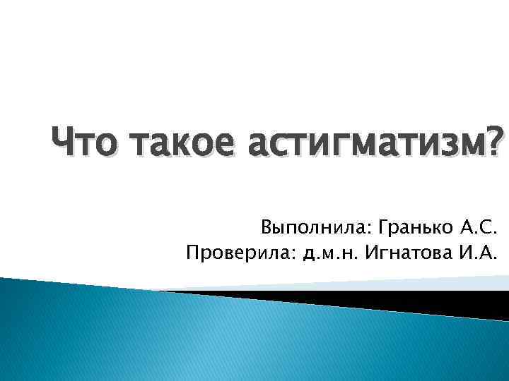 Что такое астигматизм? Выполнила: Гранько А. С. Проверила: д. м. н. Игнатова И. А.