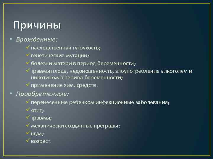 Причины • Врожденные: ü наследственная тугоухость; ü генетические мутации; ü болезни матери в период