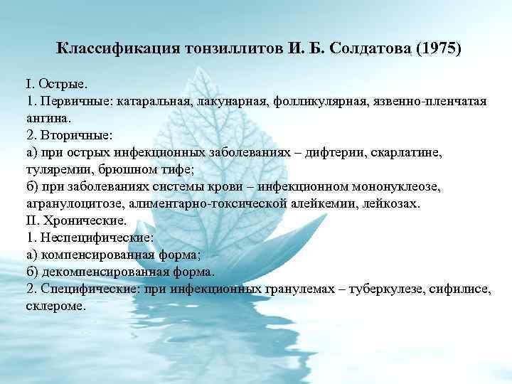 Классификация тонзиллитов И. Б. Солдатова (1975) I. Острые. 1. Первичные: катаральная, лакунарная, фолликулярная, язвенно-пленчатая