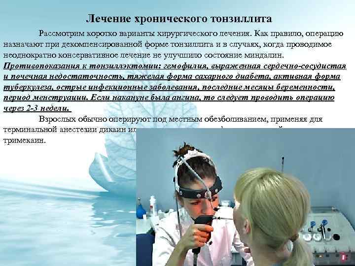 Лечение хронического тонзиллита Рассмотрим коротко варианты хирургического лечения. Как правило, операцию назначают при декомпенсированной