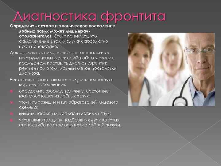 Диагностика фронтита Определить острое и хроническое воспаление лобных пазух может лишь врачотоларинголог. Стоит понимать,