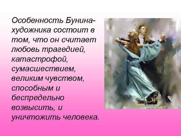 Особенность Бунинахудожника состоит в том, что он считает любовь трагедией, катастрофой, сумасшествием, великим чувством,