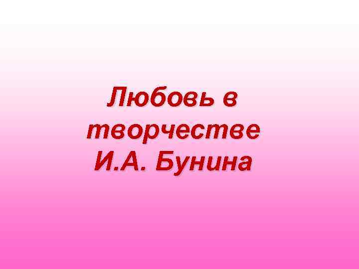 Любовь в творчестве И. А. Бунина 