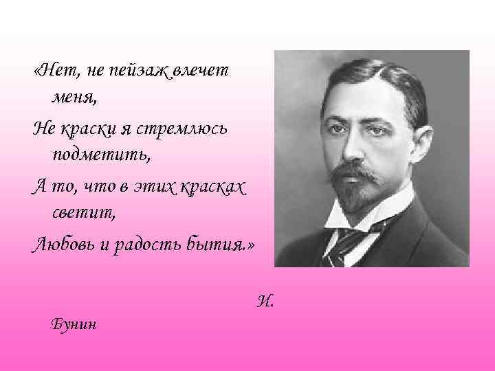  «Нет, не пейзаж влечет меня, Не краски я стремлюсь подметить, А то, что