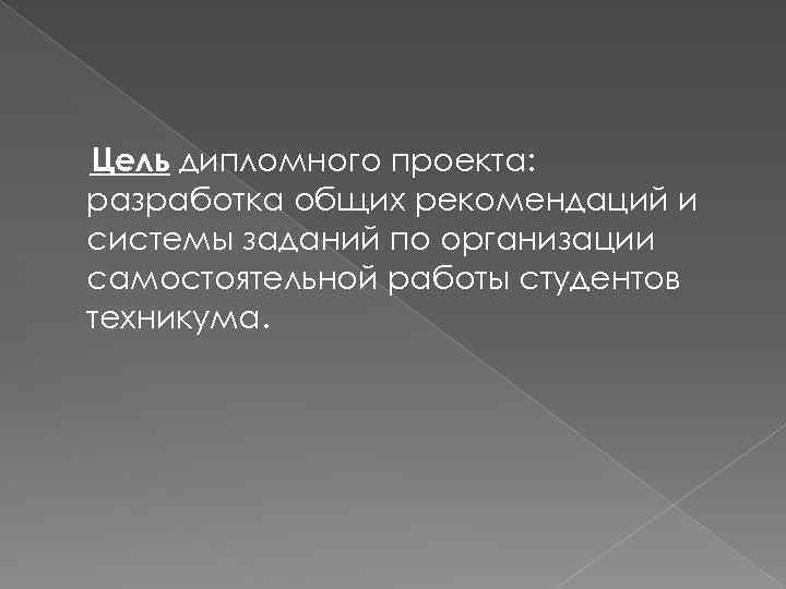Цель дипломного проекта: разработка общих рекомендаций и системы заданий по организации самостоятельной работы студентов
