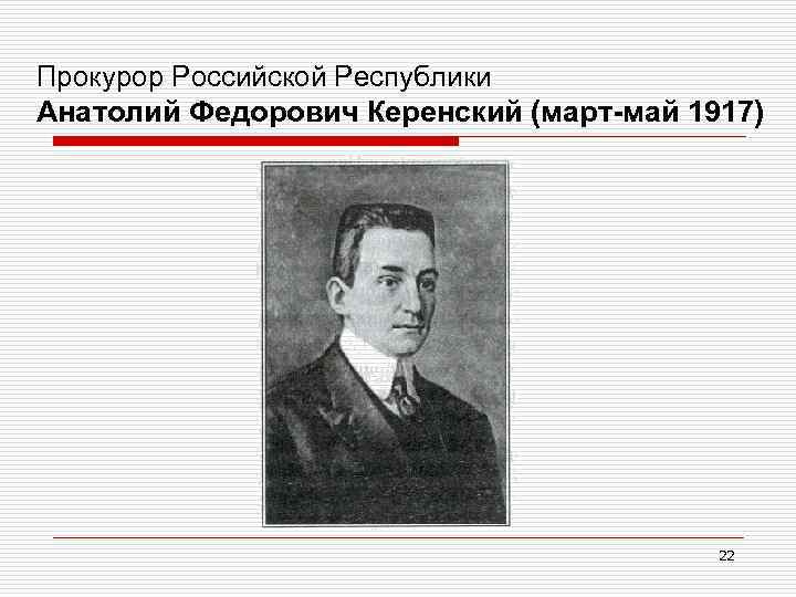 Прокурор Российской Республики Анатолий Федорович Керенский (март-май 1917) 22 