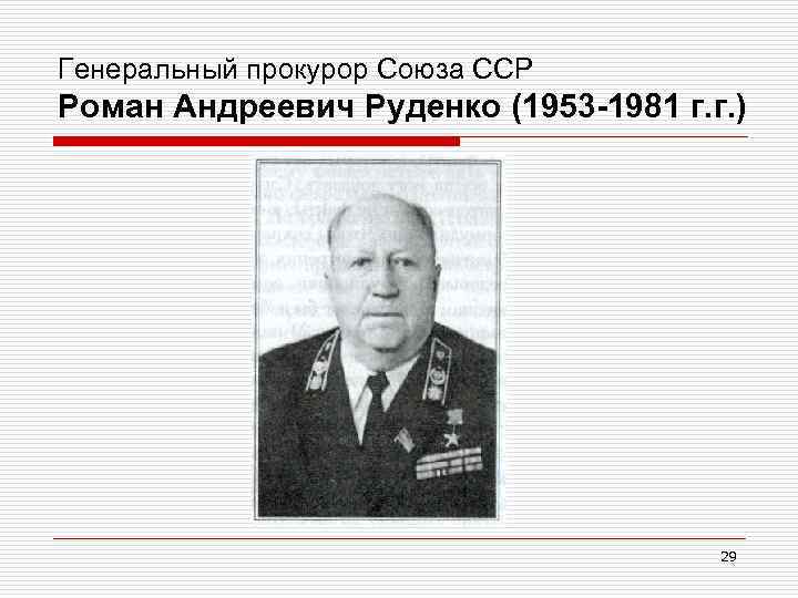 Генеральный прокурор Союза ССР Роман Андреевич Руденко (1953 -1981 г. г. ) 29 