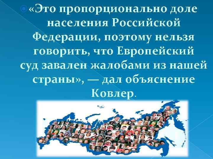  «Это пропорционально доле населения Российской Федерации, поэтому нельзя говорить, что Европейский суд завален