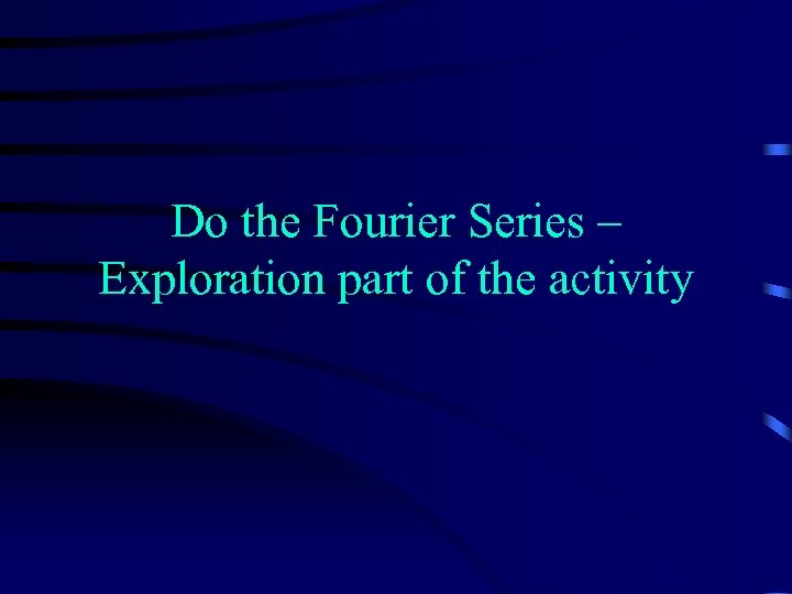 Do the Fourier Series – Exploration part of the activity 