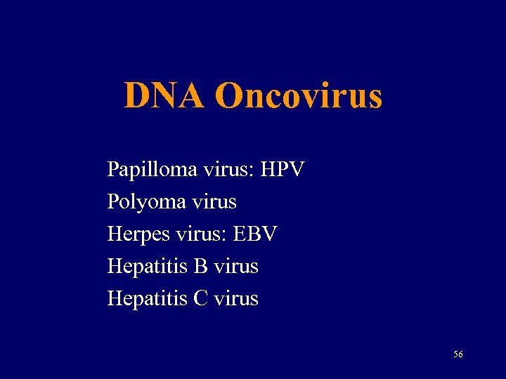 DNA Oncovirus Papilloma virus: HPV Polyoma virus Herpes virus: EBV Hepatitis B virus Hepatitis