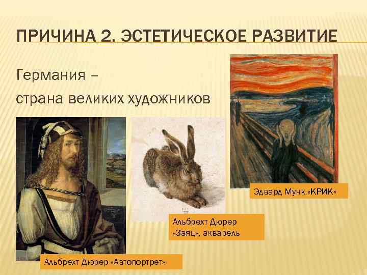 ПРИЧИНА 2. ЭСТЕТИЧЕСКОЕ РАЗВИТИЕ Германия – страна великих художников Эдвард Мунк «КРИК» Альбрехт Дюрер