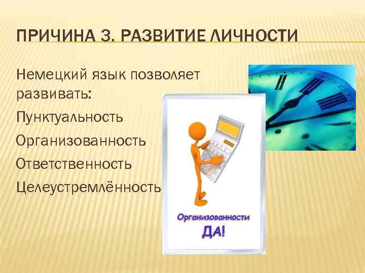 ПРИЧИНА 3. РАЗВИТИЕ ЛИЧНОСТИ Немецкий язык позволяет развивать: Пунктуальность Организованность Ответственность Целеустремлённость 