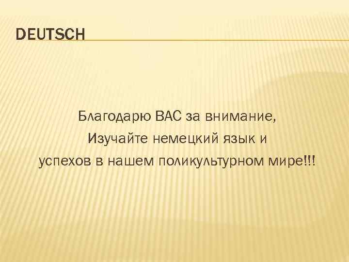 DEUTSCH Благодарю ВАС за внимание, Изучайте немецкий язык и успехов в нашем поликультурном мире!!!