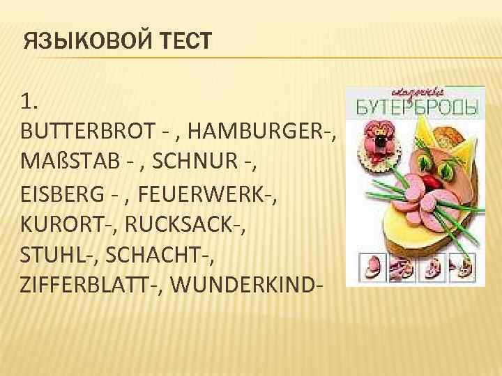 ЯЗЫКОВОЙ ТЕСТ 1. BUTTERBROT - , HAMBURGER-, MAßSTAB - , SCHNUR -, EISBERG -