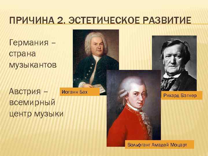 ПРИЧИНА 2. ЭСТЕТИЧЕСКОЕ РАЗВИТИЕ Германия – страна музыкантов Австрия – Иоганн Бах всемирный центр