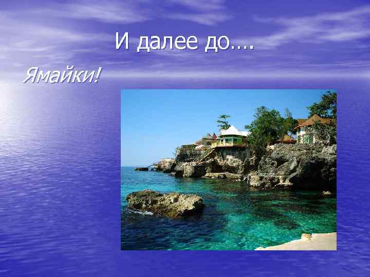 И далее до…. Ямайки! 