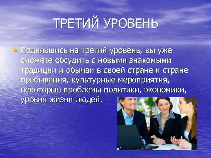 ТРЕТИЙ УРОВЕНЬ • Поднявшись на третий уровень, вы уже сможете обсудить с новыми знакомыми