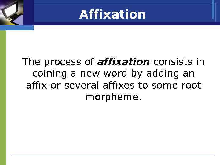 Affixation The process of affixation consists in coining a new word by adding an