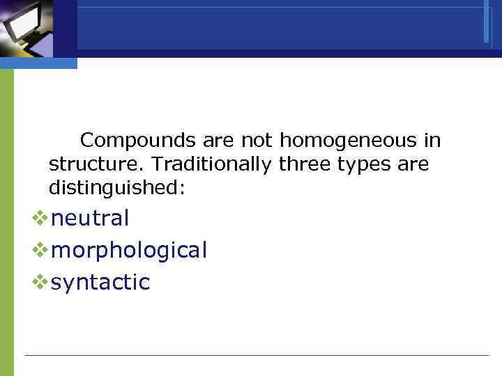  Compounds are not homogeneous in structure. Traditionally three types are distinguished: vneutral vmorphological