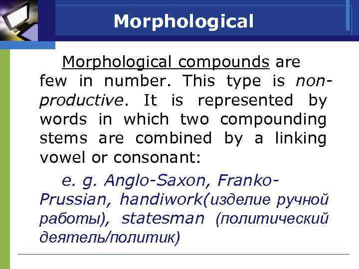 Morphological compounds are few in number. This type is nonproductive. It is represented by