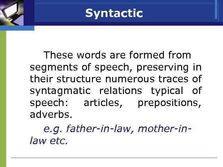 Syntactic These words are formed from segments of speech, preserving in their structure numerous