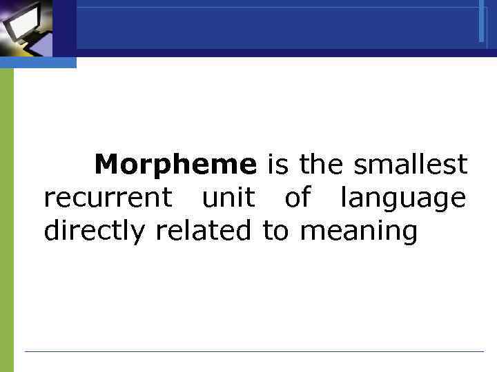 Morpheme is the smallest recurrent unit of language directly related to meaning 