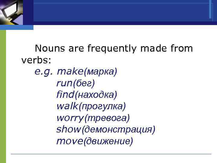 Nouns are frequently made from verbs: e. g. make(марка) run(бег) find(находка) walk(прогулка) worry(тревога) show(демонстрация)