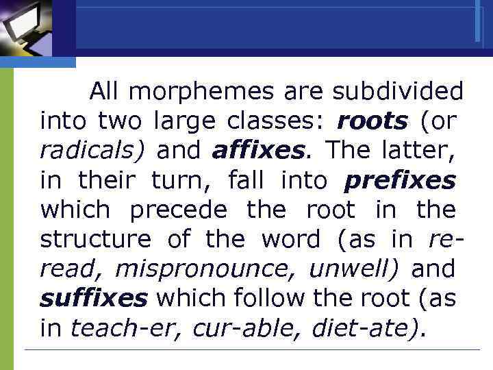 All morphemes are subdivided into two large classes: roots (or radicals) and affixes. The