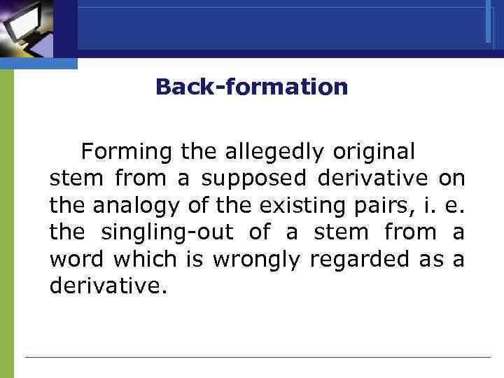 Back-formation Forming the allegedly original stem from a supposed derivative on the analogy of