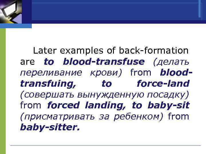 Later examples of back-formation are to blood-transfuse (делать переливание крови) from bloodtransfuing, to force-land