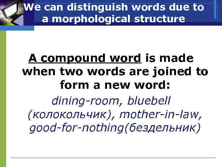 We can distinguish words due to a morphological structure A compound word is made