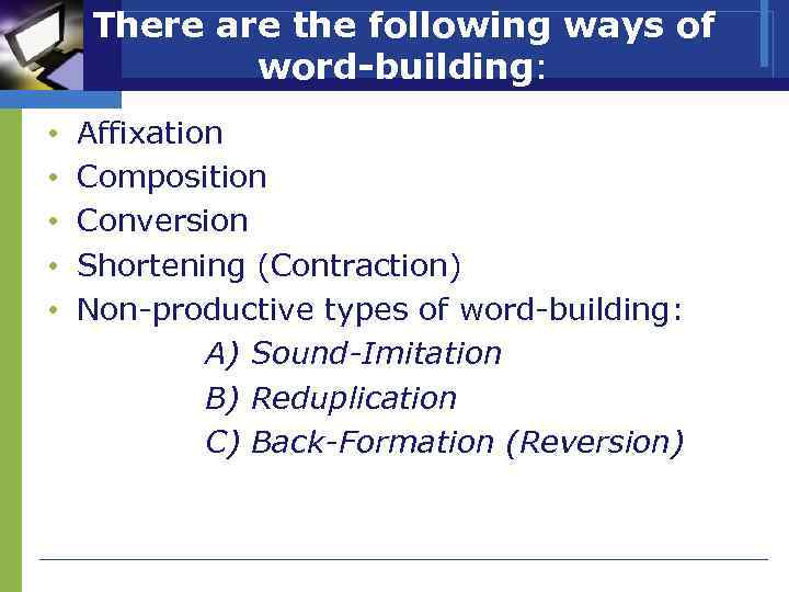 There are the following ways of word-building: • • • Affixation Composition Conversion Shortening