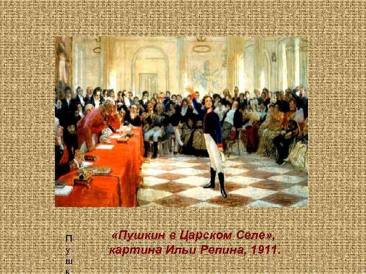 П у ш «Пушкин в Царском Селе» , картина Ильи Репина, 1911. 