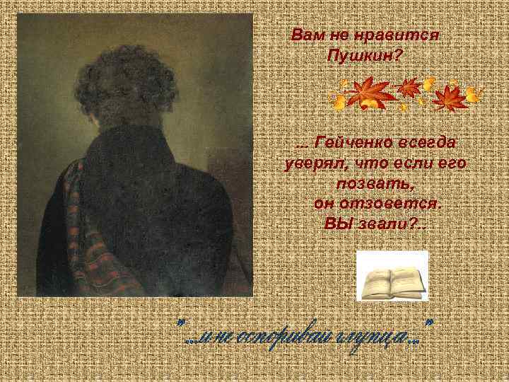 Вам не нравится Пушкин? . . . Гейченко всегда уверял, что если его позвать,